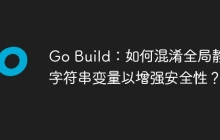 Go Build：如何混淆全局静态字符串变量以增强安全性？