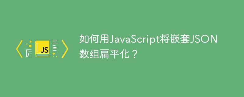 如何用JavaScript将嵌套JSON数组扁平化?