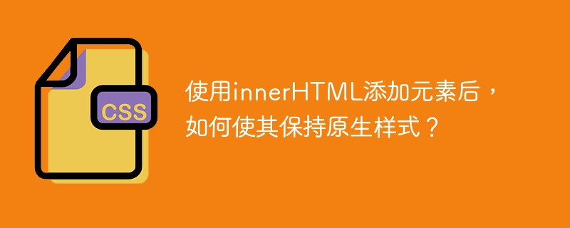 使用innerhtml添加元素后，如何使其保持原生样式？
