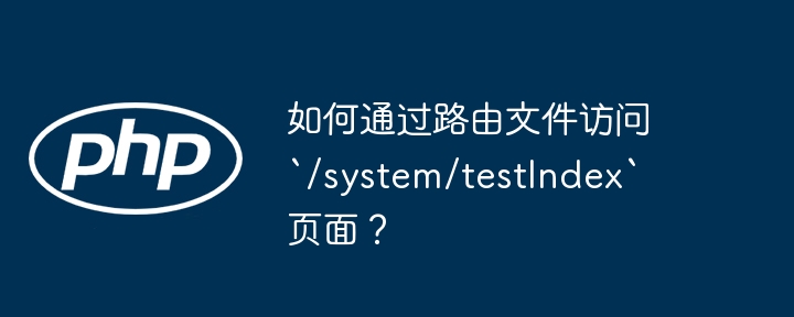 如何通过路由文件访问`/system/testindex`页面？