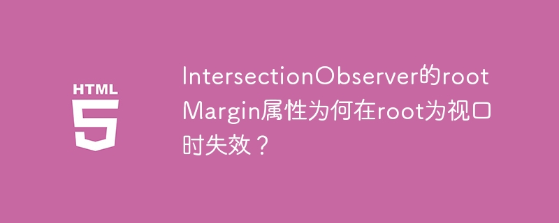 IntersectionObserver的rootMargin属性为何在root为视口时失效？
