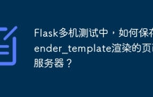 Flask多机测试中，如何保存render_template渲染的页面到服务器？