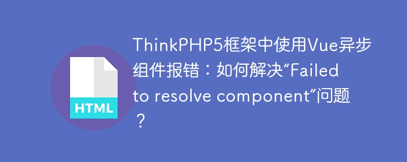 ThinkPHP5框架中使用Vue异步组件报错:如何解决“Failed to resolve component”问题?