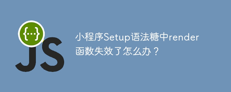 小程序setup语法糖中render函数失效了怎么办？