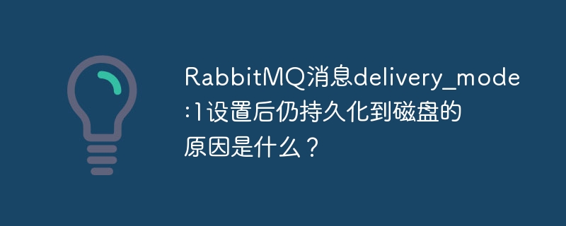 RabbitMQ消息delivery_mode:1设置后仍持久化到磁盘的原因是什么？