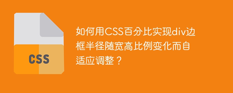 如何用css百分比实现div边框半径随宽高比例变化而自适应调整？