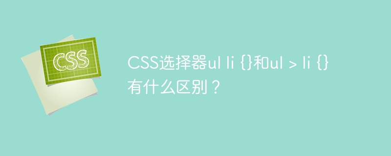 css选择器ul li {}和ul > li {}有什么<a   style=