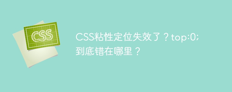 CSS粘性定位失效了？top:0; 到底错在哪里？