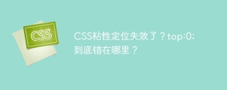 CSS粘性定位失效了？top:0; 到底错在哪里？