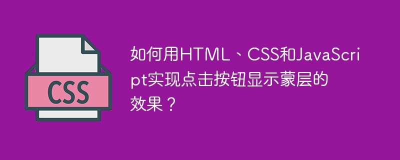 如何用HTML、CSS和JavaScript实现点击按钮显示蒙层的效果?
