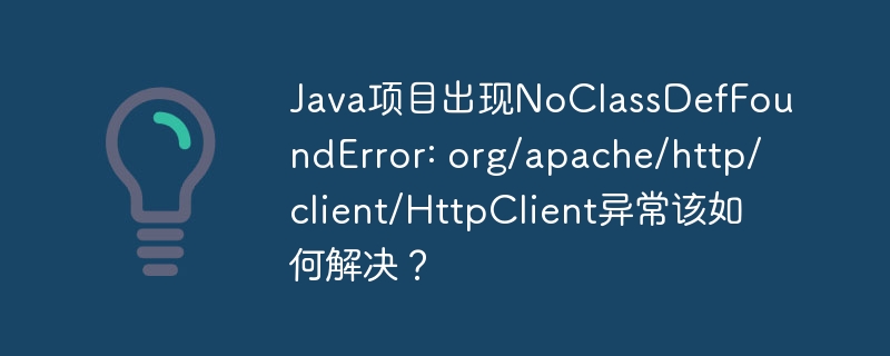 java项目出现noclassdeffounderror: org/apache/http/client/httpclient异常该如何解决？