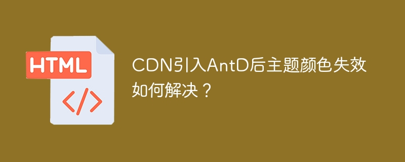 CDN引入AntD后主题颜色失效如何解决？
