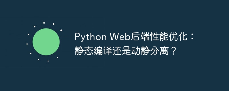 Python Web后端性能优化：静态编译还是动静分离？