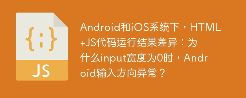 android和ios系统下，html+js代码运行结果差异：为什么input宽度为0时，android输入方向异常？