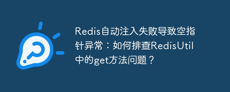 redis自动注入失败导致空指针异常：如何排查redisutil中的get方法问题？