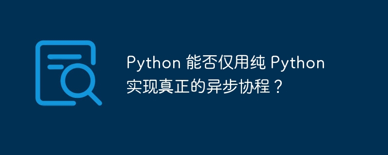Python 能否仅用纯 Python 实现真正的异步协程?