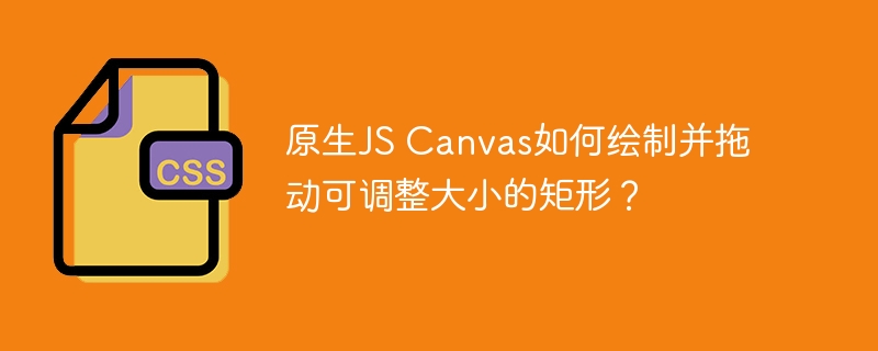 原生js canvas如何绘制并拖动可调整大小的矩形？