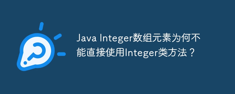 java integer数组元素为何不能直接使用integer类方法？