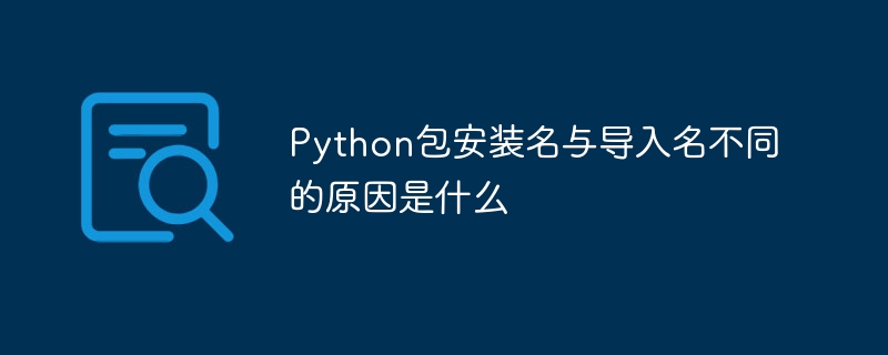 Python包安装名与导入名不同的原因是什么