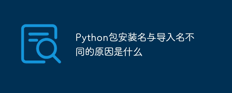 python包安装名与导入名不同的原因是什么