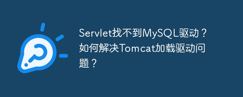 Servlet找不到MySQL驱动？如何解决Tomcat加载驱动问题？
