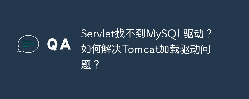servlet找不到mysql驱动？如何解决tomcat加载驱动问题？