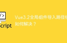 Vue3.2全局组件导入路径错误如何解决?