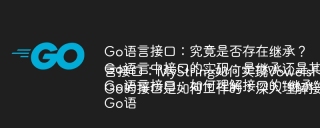 Go语言接口：究竟是否存在继承？
Go语言中接口的实现：是继承还是其他机制？
Go语言接口：如何理解接口的“继承”机制？
Go语言接口：MyString如何实现VowelsFinder接口？
Go的接口是如何工作的：深入理解接口与类型的关系