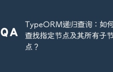 TypeORM递归查询：如何高效查找指定节点及其所有子节点？