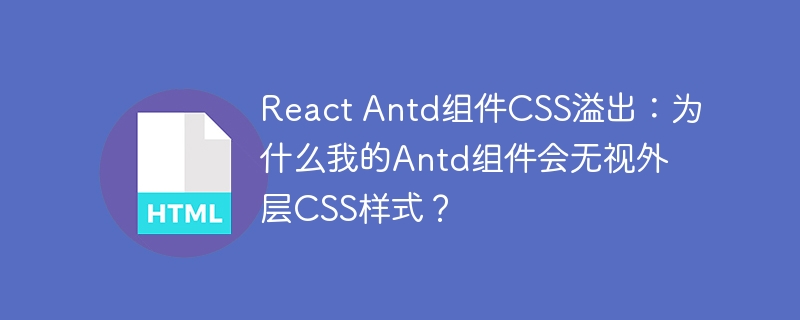 React Antd组件CSS溢出:为什么我的Antd组件会无视外层CSS样式?