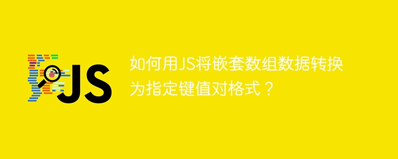 如何用js将嵌套数组数据转换为指定键值对格式？