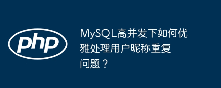 MySQL高并发下如何优雅处理用户昵称重复问题?
