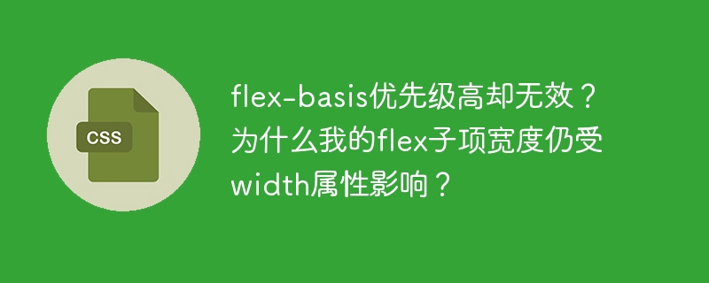 flex-basis优先级高却无效？为什么我的flex子项宽度仍受width属性影响？