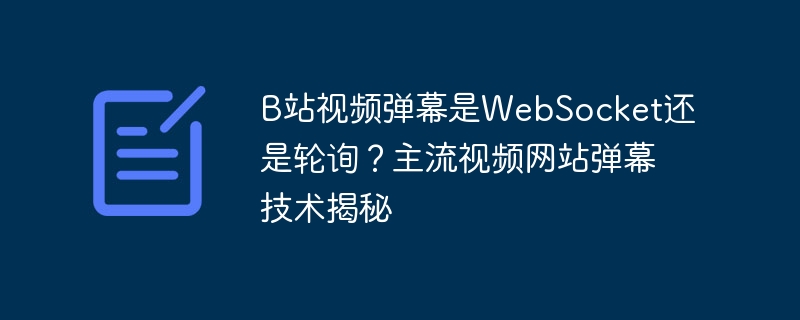 B站视频弹幕是WebSocket还是轮询？主流视频网站弹幕技术揭秘