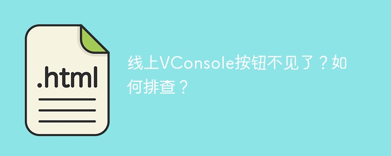 线上VConsole按钮不见了?如何排查?