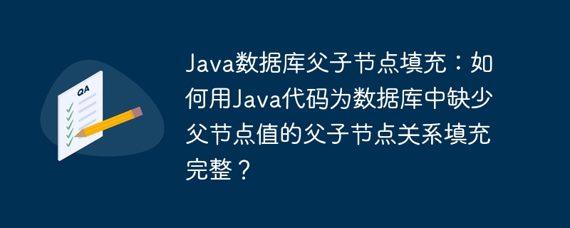 java数据库父子节点填充：如何用java代码为数据库中缺少父节点值的父子节点关系填充完整？