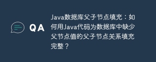 Java数据库父子节点填充：如何用Java代码为数据库中缺少父节点值的父子节点关系填充完整？