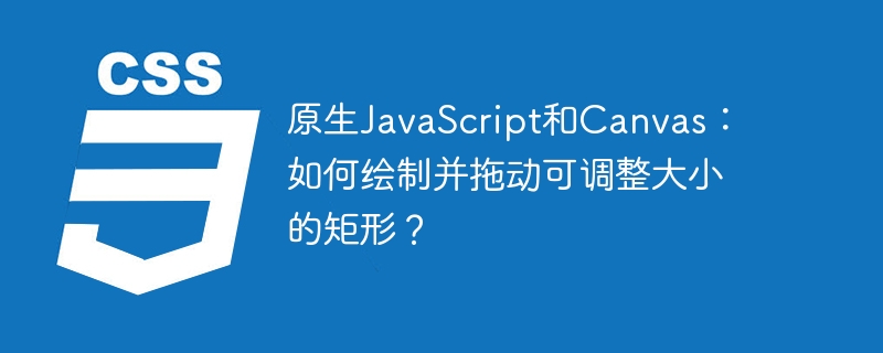 原生JavaScript和Canvas:如何绘制并拖动可调整大小的矩形?