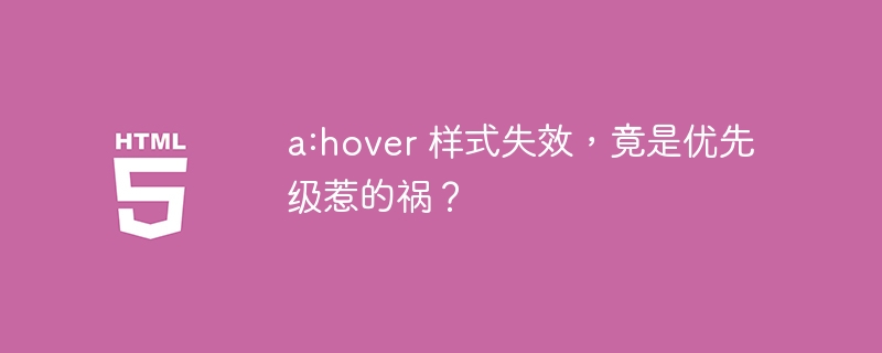 a:hover 样式失效,竟是优先级惹的祸?