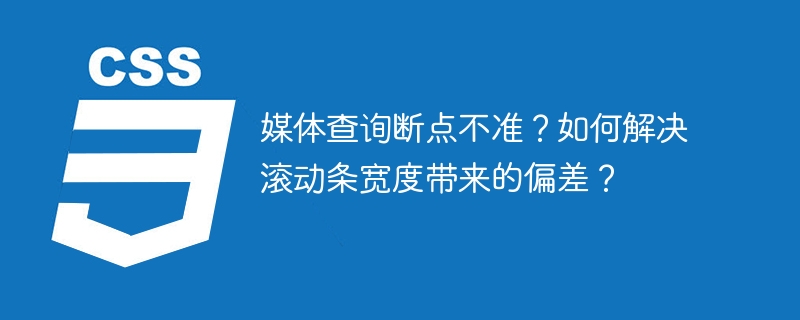 媒体查询断点不准?如何解决滚动条宽度带来的偏差?