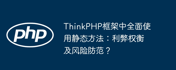 ThinkPHP框架中全面使用静态方法:利弊权衡及风险防范?