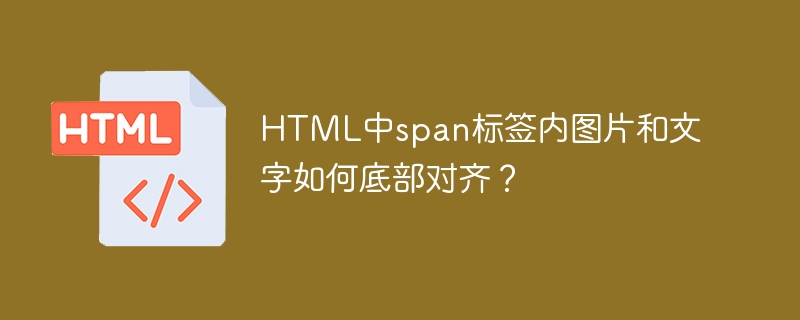 HTML中span标签内图片和文字如何底部对齐?