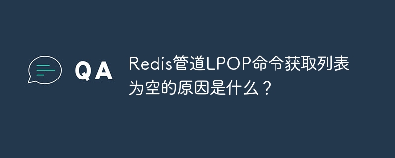 redis管道lpop命令获取列表为空的原因是什么？