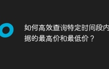 如何高效查询特定时间段内数据的最高价和最低价？