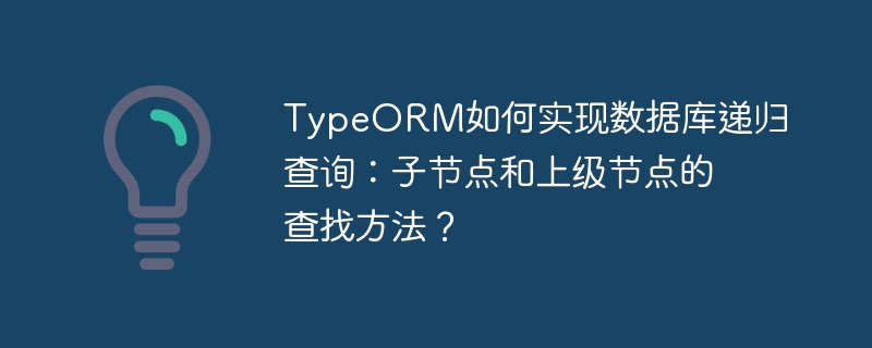 typeorm如何实现数据库递归查询：子节点和上级节点的查找方法？