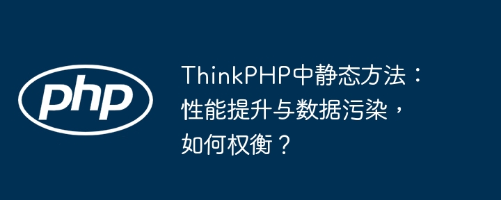 ThinkPHP中静态方法:性能提升与数据污染,如何权衡?