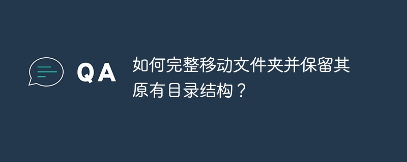 如何完整移动文件夹并保留其原有目录结构？