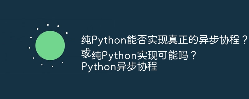 纯Python能否实现真正的异步协程？
或
Python异步协程：纯Python实现可能吗？