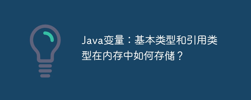 java变量：基本类型和引用类型在内存中如何存储？