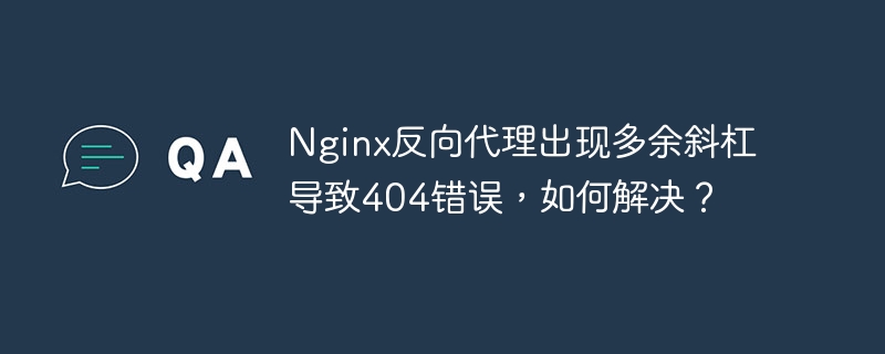 nginx反向代理出现多余斜杠导致404错误，如何解决？